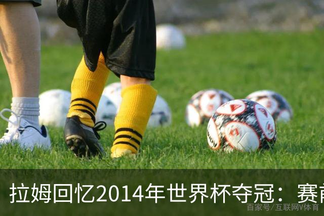 拉姆回忆2014年世界杯夺冠：赛前我就坚信我们一定会成为世界冠军